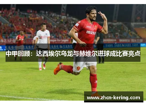 中甲回顾：达西埃尔乌龙与赫维尔进球成比赛亮点