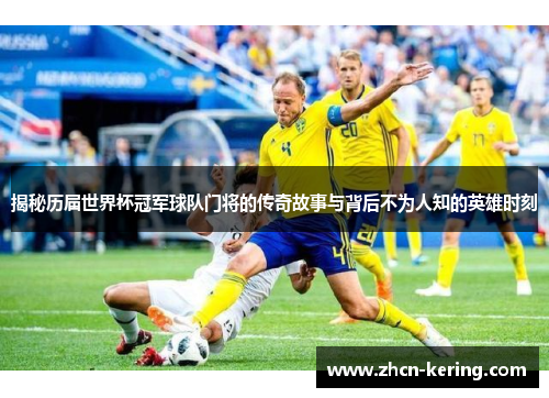 揭秘历届世界杯冠军球队门将的传奇故事与背后不为人知的英雄时刻