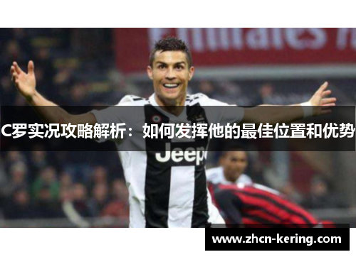 C罗实况攻略解析：如何发挥他的最佳位置和优势