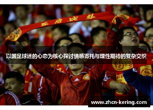 以国足球迷的心态为核心探讨情感寄托与理性期待的复杂交织