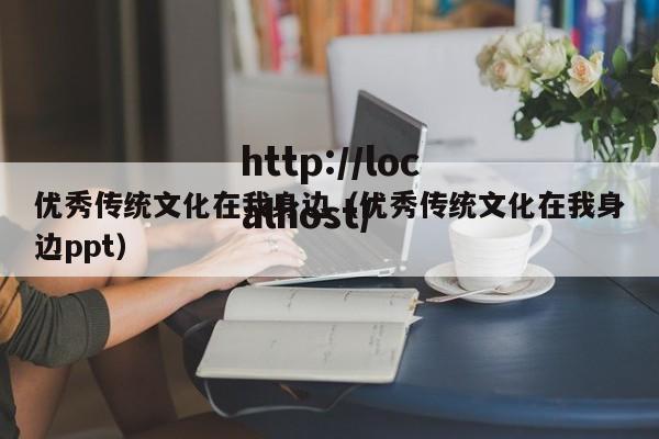 优秀传统文化在我身边（优秀传统文化在我身边ppt）