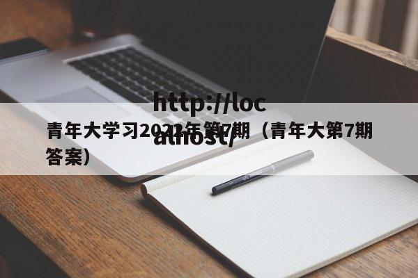 青年大学习2022年第7期（青年大第7期答案）