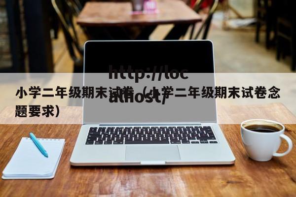 小学二年级期末试卷（小学二年级期末试卷念题要求）