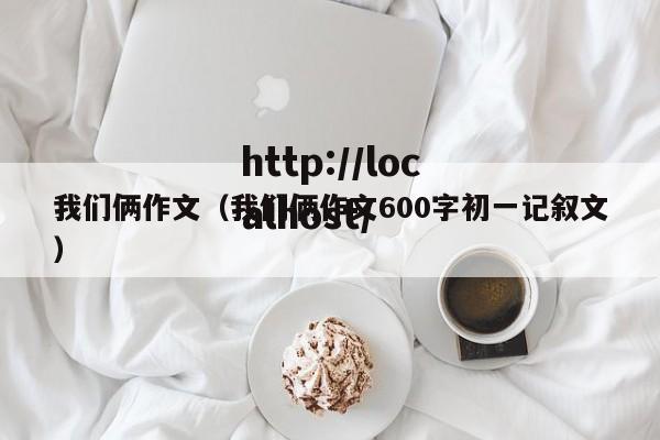 我们俩作文（我们俩作文600字初一记叙文）