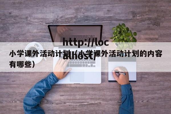 小学课外活动计划（小学课外活动计划的内容有哪些）