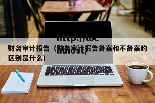 财务审计报告（财务审计报告备案和不备案的区别是什么）