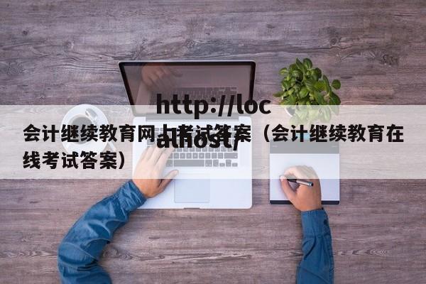 会计继续教育网上考试答案（会计继续教育在线考试答案）