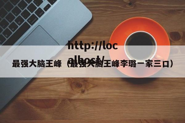 最强大脑王峰（最强大脑王峰李璐一家三口）