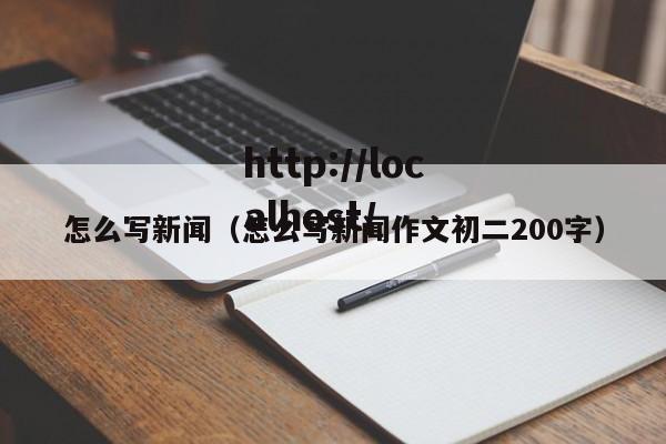 怎么写新闻（怎么写新闻作文初二200字）